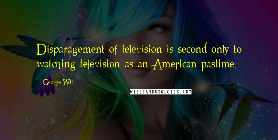 George Will Quotes: Disparagement of television is second only to watching television as an American pastime.