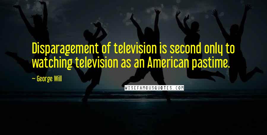 George Will Quotes: Disparagement of television is second only to watching television as an American pastime.