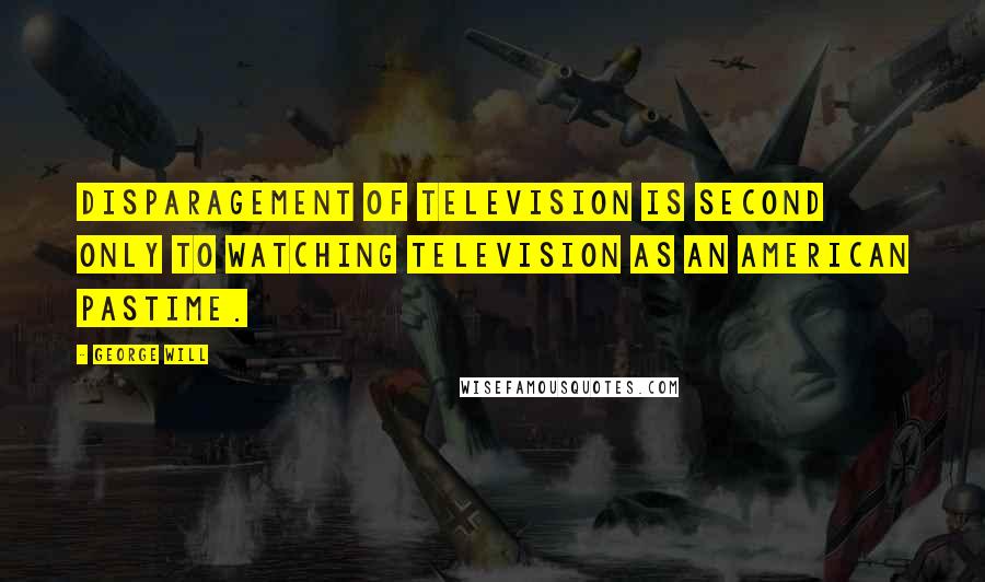 George Will Quotes: Disparagement of television is second only to watching television as an American pastime.