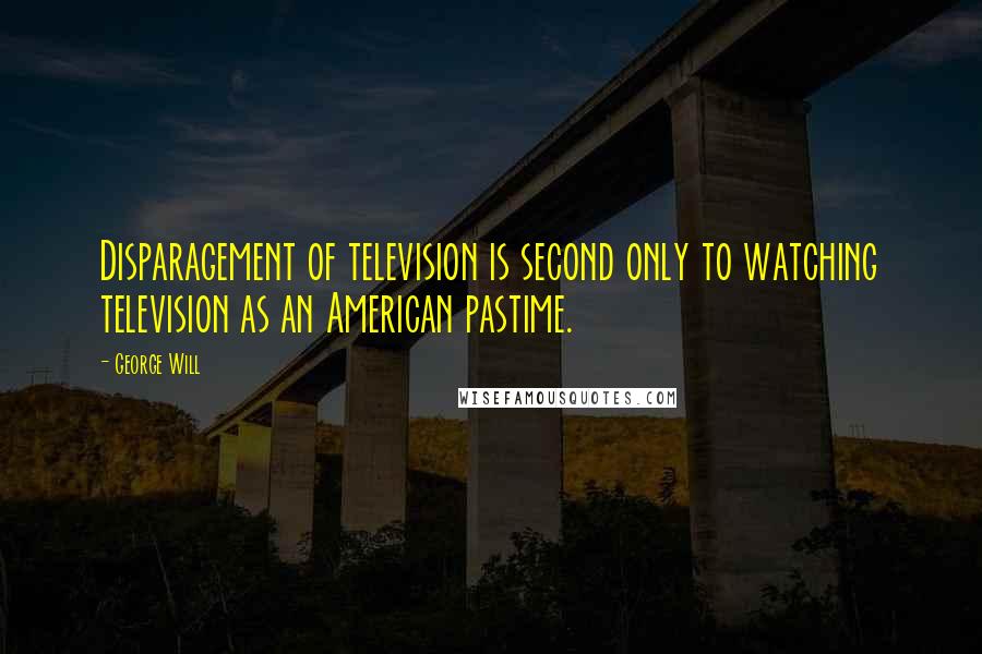 George Will Quotes: Disparagement of television is second only to watching television as an American pastime.