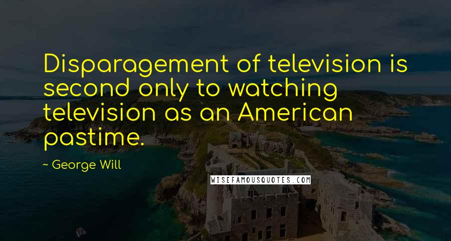 George Will Quotes: Disparagement of television is second only to watching television as an American pastime.