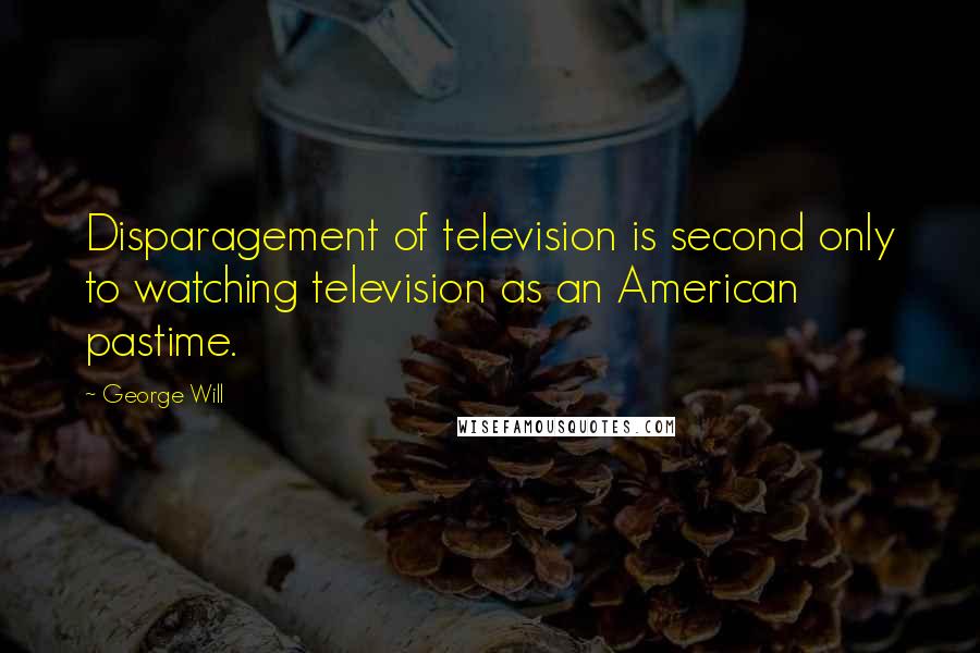 George Will Quotes: Disparagement of television is second only to watching television as an American pastime.