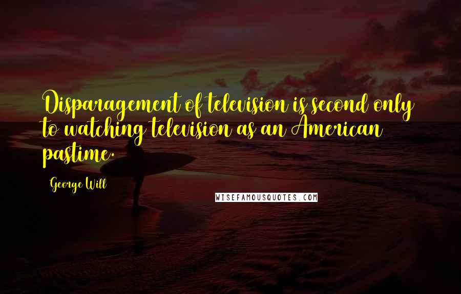 George Will Quotes: Disparagement of television is second only to watching television as an American pastime.