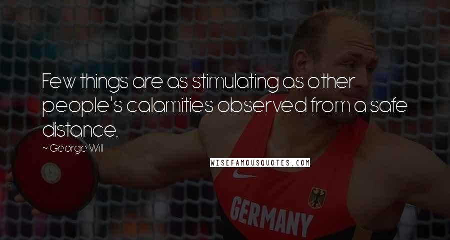 George Will Quotes: Few things are as stimulating as other people's calamities observed from a safe distance.
