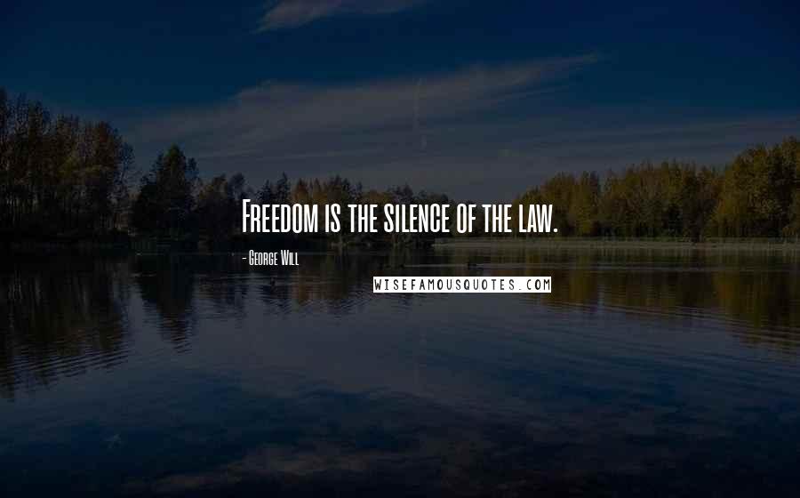 George Will Quotes: Freedom is the silence of the law.