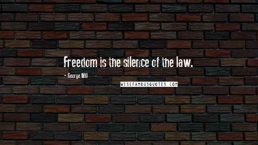 George Will Quotes: Freedom is the silence of the law.