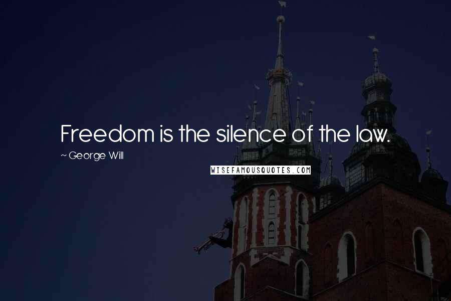 George Will Quotes: Freedom is the silence of the law.