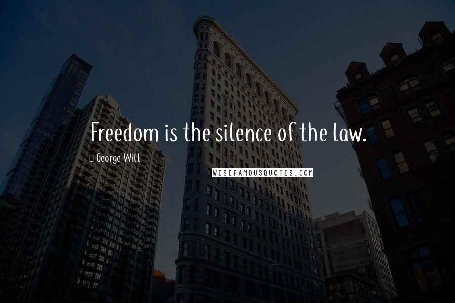 George Will Quotes: Freedom is the silence of the law.