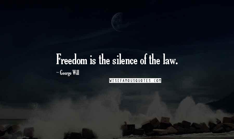 George Will Quotes: Freedom is the silence of the law.