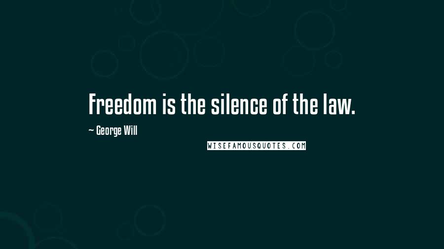 George Will Quotes: Freedom is the silence of the law.