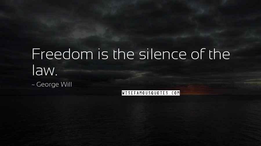 George Will Quotes: Freedom is the silence of the law.