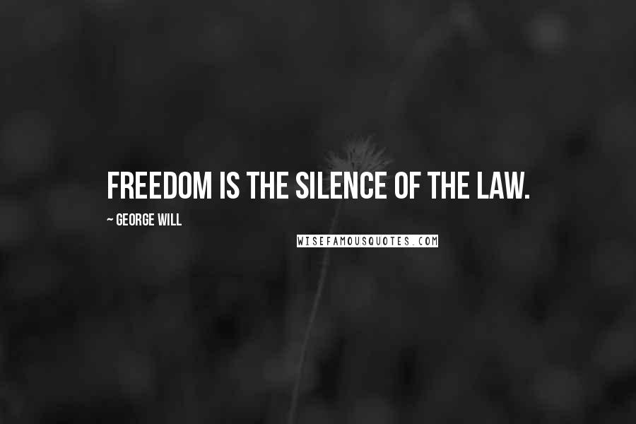 George Will Quotes: Freedom is the silence of the law.