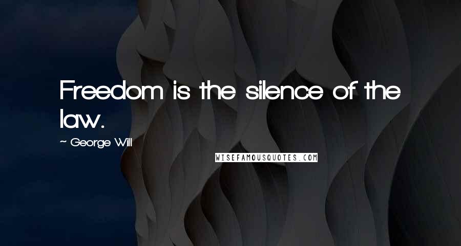 George Will Quotes: Freedom is the silence of the law.