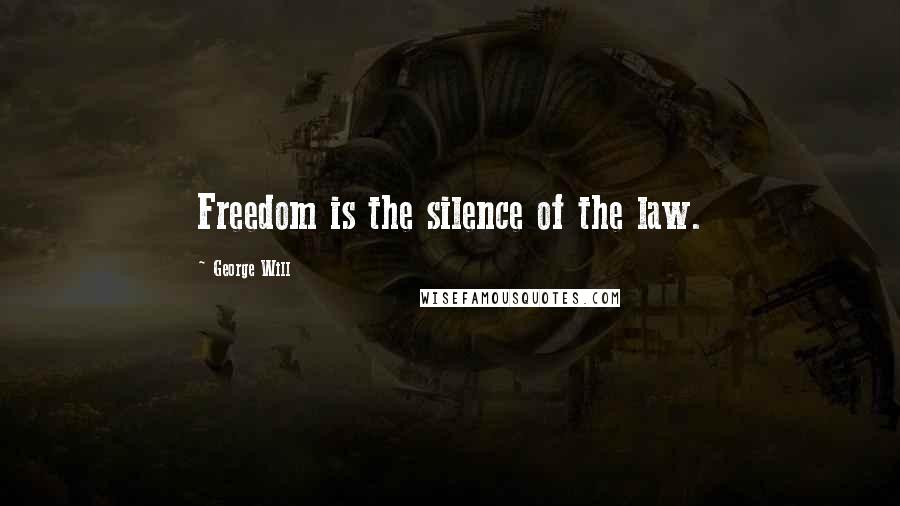 George Will Quotes: Freedom is the silence of the law.