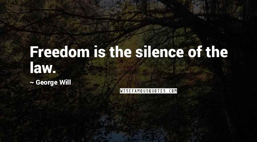 George Will Quotes: Freedom is the silence of the law.