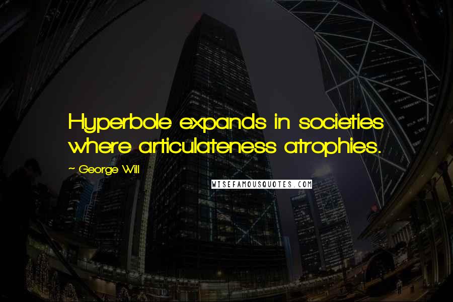 George Will Quotes: Hyperbole expands in societies where articulateness atrophies.