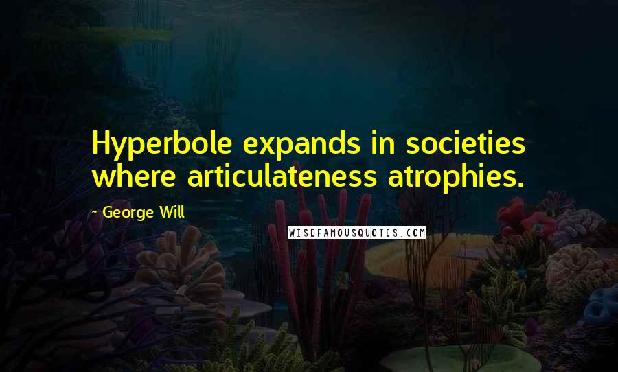 George Will Quotes: Hyperbole expands in societies where articulateness atrophies.