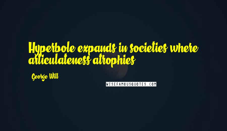 George Will Quotes: Hyperbole expands in societies where articulateness atrophies.