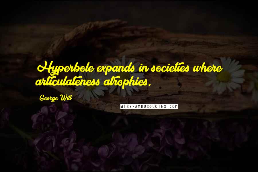 George Will Quotes: Hyperbole expands in societies where articulateness atrophies.