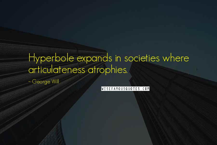 George Will Quotes: Hyperbole expands in societies where articulateness atrophies.