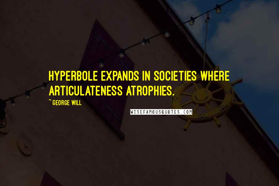 George Will Quotes: Hyperbole expands in societies where articulateness atrophies.