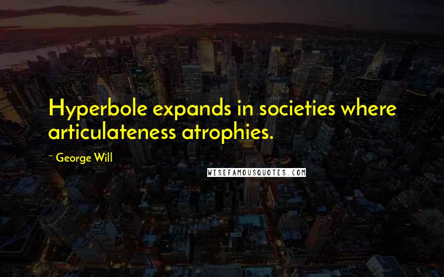 George Will Quotes: Hyperbole expands in societies where articulateness atrophies.