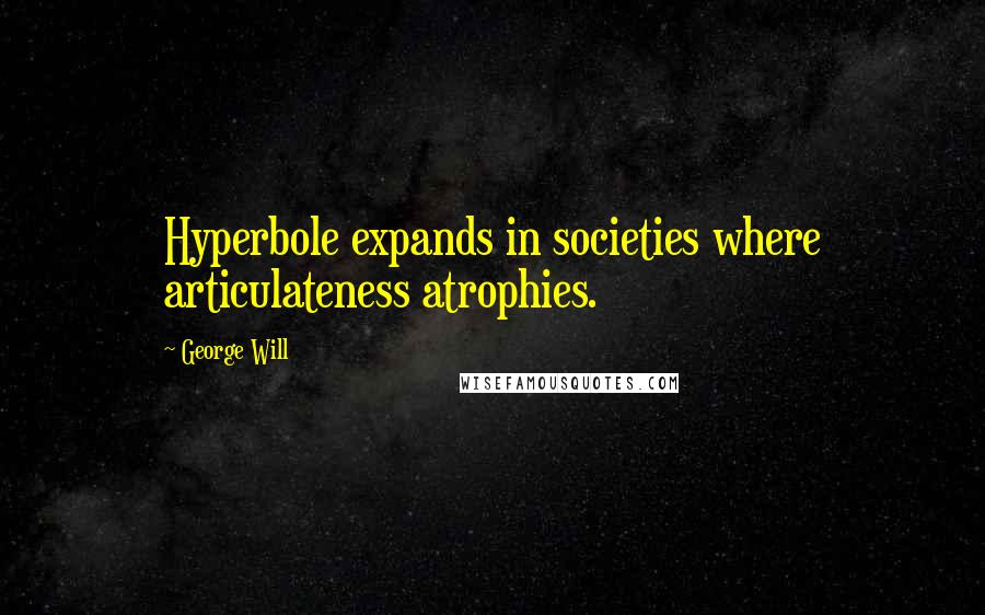 George Will Quotes: Hyperbole expands in societies where articulateness atrophies.