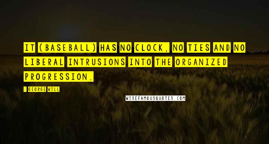 George Will Quotes: It (baseball) has no clock, no ties and no Liberal intrusions into the organized progression.