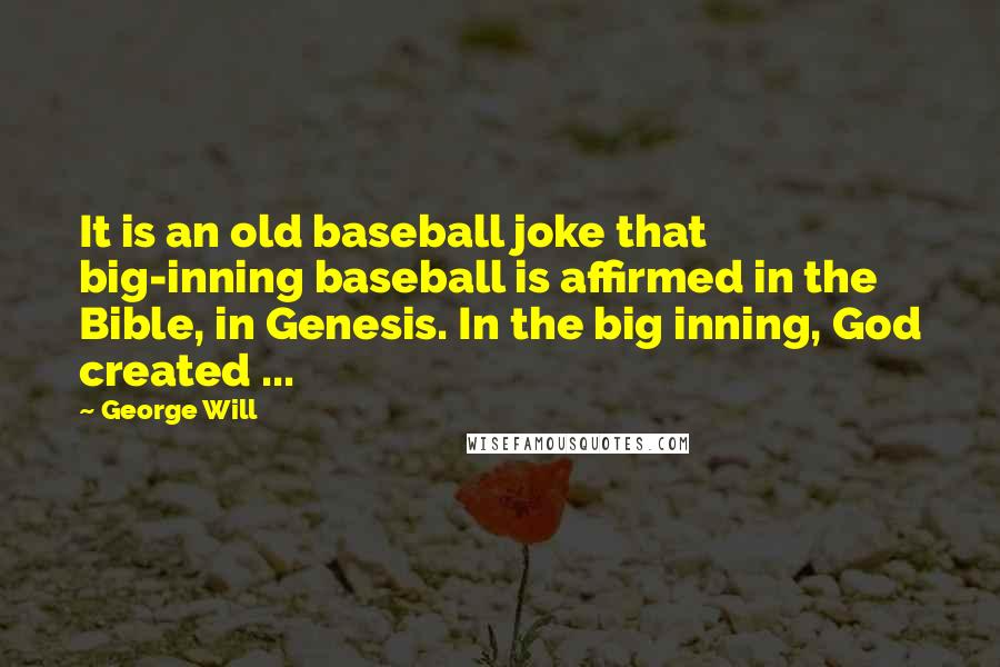 George Will Quotes: It is an old baseball joke that big-inning baseball is affirmed in the Bible, in Genesis. In the big inning, God created ...