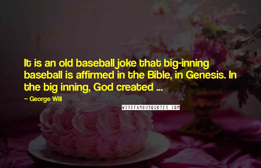 George Will Quotes: It is an old baseball joke that big-inning baseball is affirmed in the Bible, in Genesis. In the big inning, God created ...