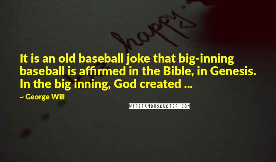 George Will Quotes: It is an old baseball joke that big-inning baseball is affirmed in the Bible, in Genesis. In the big inning, God created ...