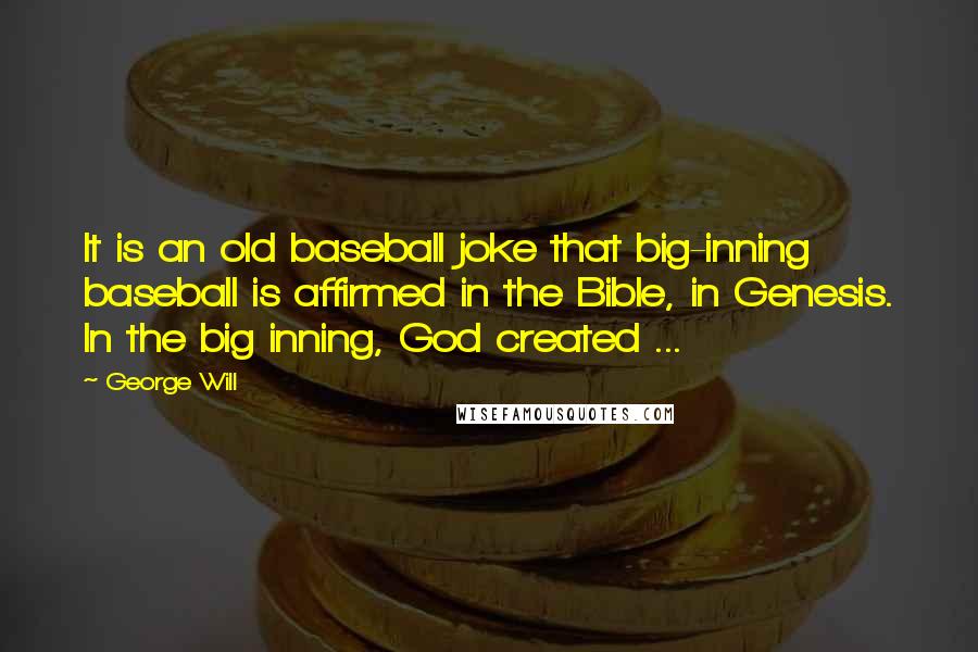 George Will Quotes: It is an old baseball joke that big-inning baseball is affirmed in the Bible, in Genesis. In the big inning, God created ...