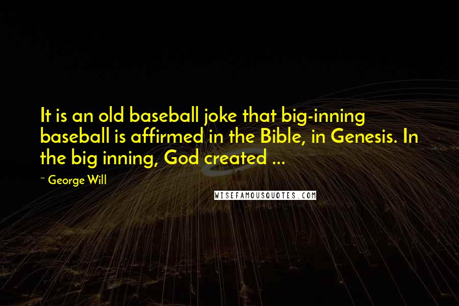 George Will Quotes: It is an old baseball joke that big-inning baseball is affirmed in the Bible, in Genesis. In the big inning, God created ...