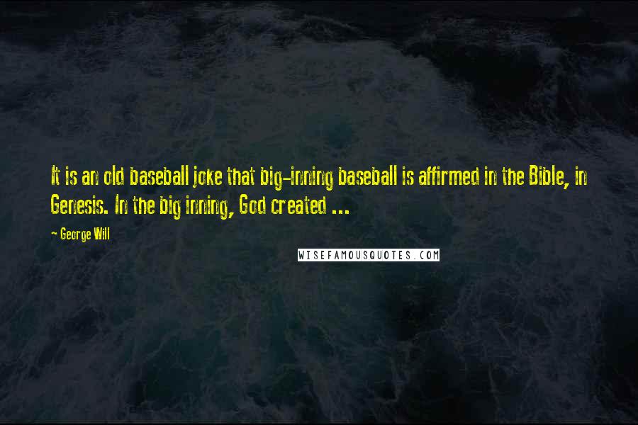 George Will Quotes: It is an old baseball joke that big-inning baseball is affirmed in the Bible, in Genesis. In the big inning, God created ...