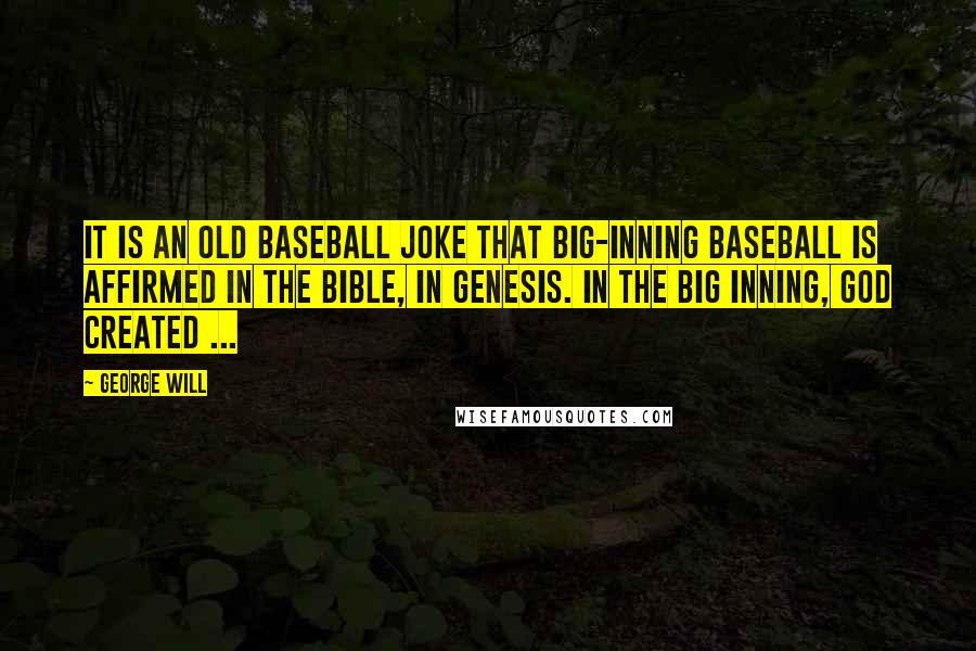 George Will Quotes: It is an old baseball joke that big-inning baseball is affirmed in the Bible, in Genesis. In the big inning, God created ...