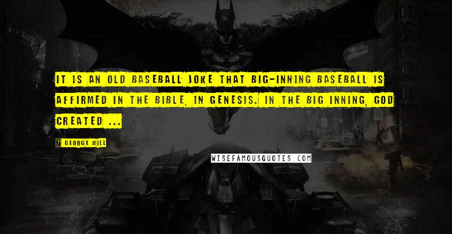 George Will Quotes: It is an old baseball joke that big-inning baseball is affirmed in the Bible, in Genesis. In the big inning, God created ...