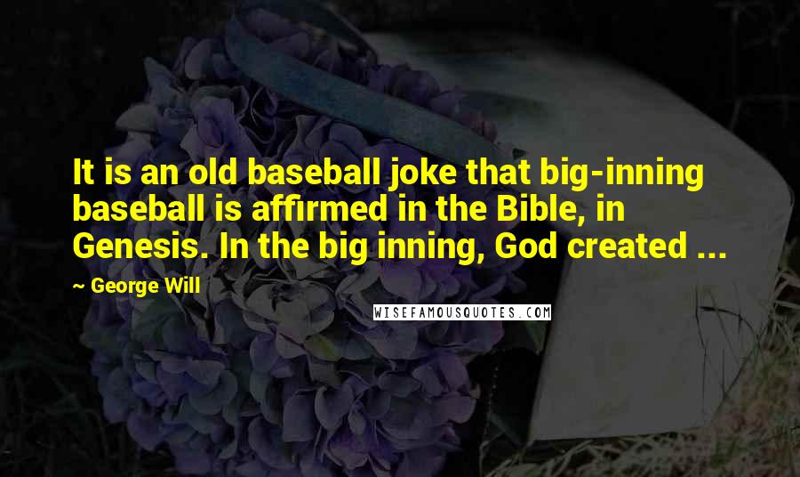 George Will Quotes: It is an old baseball joke that big-inning baseball is affirmed in the Bible, in Genesis. In the big inning, God created ...