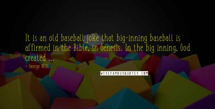 George Will Quotes: It is an old baseball joke that big-inning baseball is affirmed in the Bible, in Genesis. In the big inning, God created ...