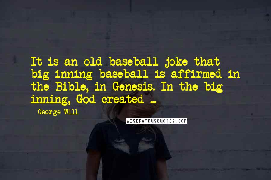 George Will Quotes: It is an old baseball joke that big-inning baseball is affirmed in the Bible, in Genesis. In the big inning, God created ...