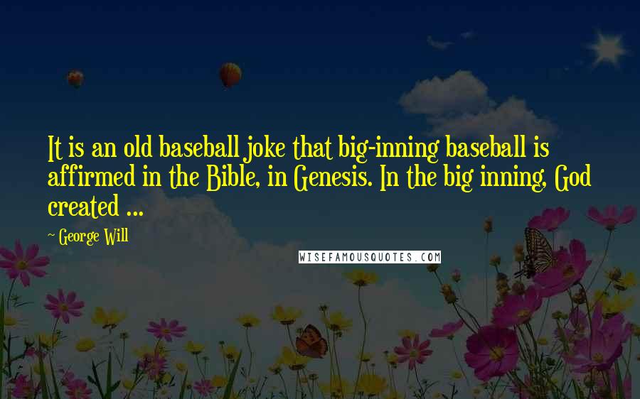 George Will Quotes: It is an old baseball joke that big-inning baseball is affirmed in the Bible, in Genesis. In the big inning, God created ...