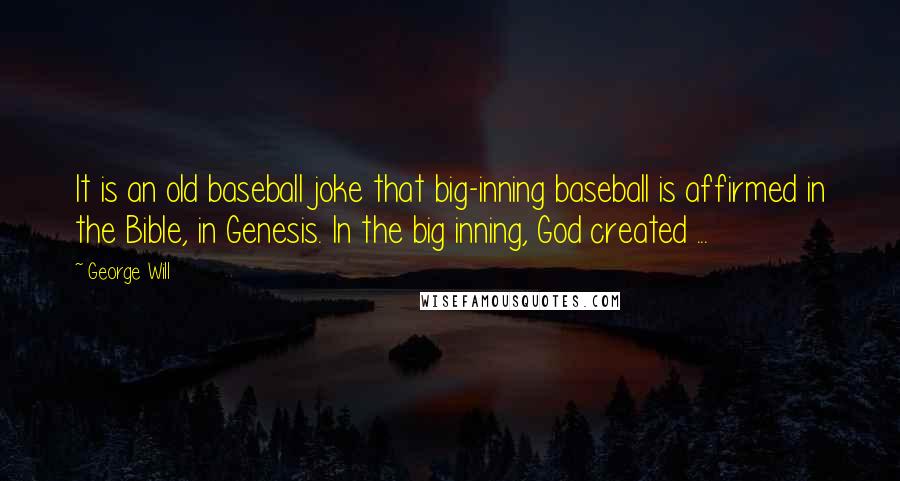 George Will Quotes: It is an old baseball joke that big-inning baseball is affirmed in the Bible, in Genesis. In the big inning, God created ...