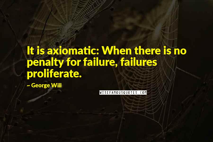 George Will Quotes: It is axiomatic: When there is no penalty for failure, failures proliferate.