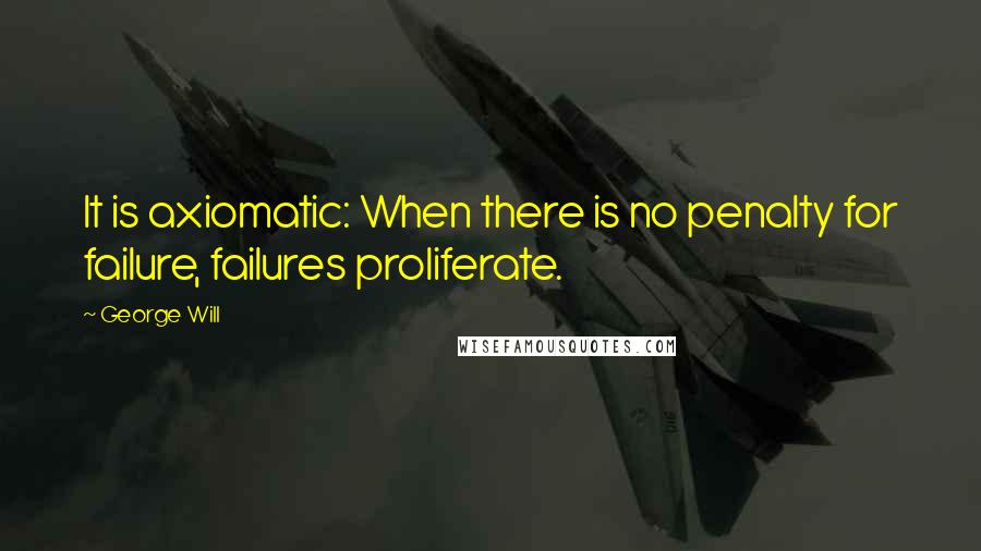 George Will Quotes: It is axiomatic: When there is no penalty for failure, failures proliferate.