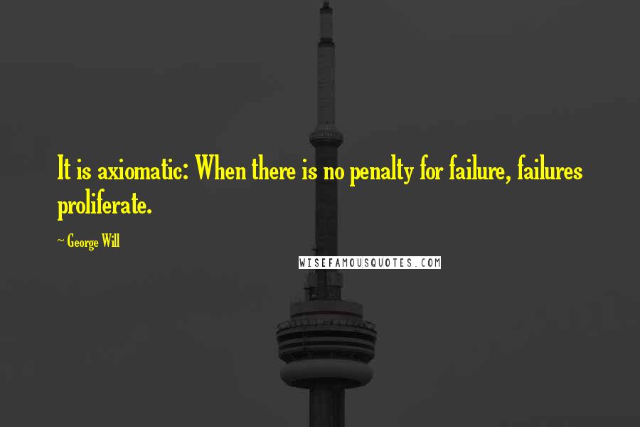 George Will Quotes: It is axiomatic: When there is no penalty for failure, failures proliferate.