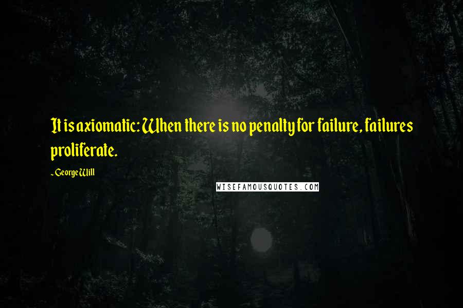 George Will Quotes: It is axiomatic: When there is no penalty for failure, failures proliferate.