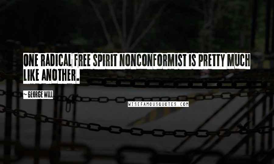 George Will Quotes: One radical free spirit nonconformist is pretty much like another.