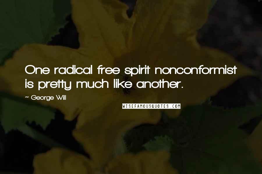 George Will Quotes: One radical free spirit nonconformist is pretty much like another.