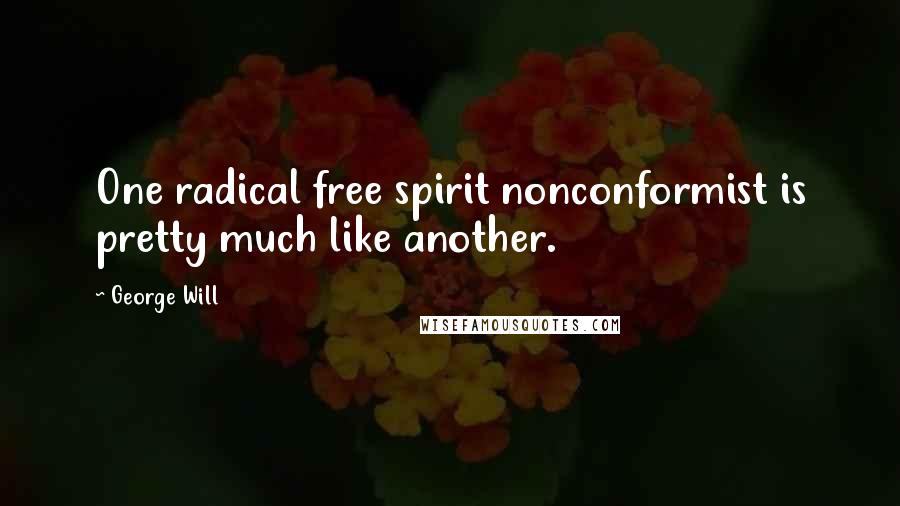 George Will Quotes: One radical free spirit nonconformist is pretty much like another.