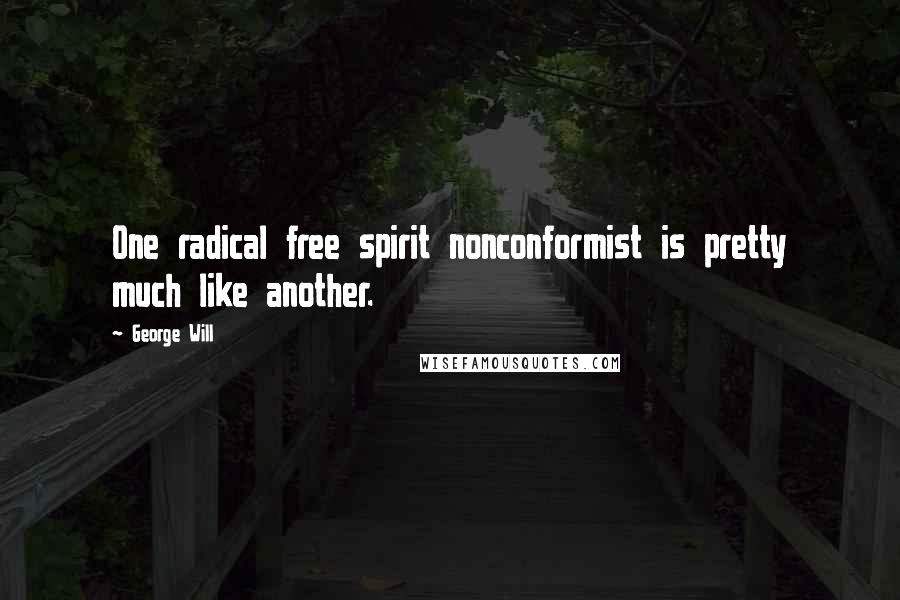 George Will Quotes: One radical free spirit nonconformist is pretty much like another.