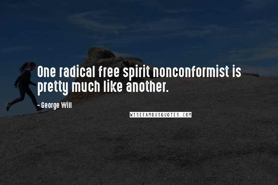 George Will Quotes: One radical free spirit nonconformist is pretty much like another.